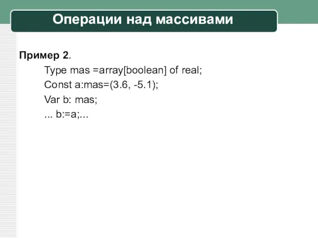 Пример 2. Туре mas =аrrау[boolean] of real; Const a:mas=(3.6, -5.1);