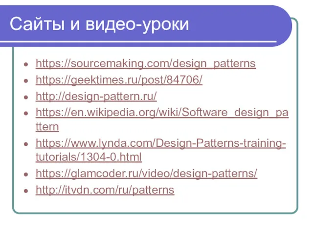 Сайты и видео-уроки https://sourcemaking.com/design_patterns https://geektimes.ru/post/84706/ http://design-pattern.ru/ https://en.wikipedia.org/wiki/Software_design_pattern https://www.lynda.com/Design-Patterns-training-tutorials/1304-0.html https://glamcoder.ru/video/design-patterns/ http://itvdn.com/ru/patterns