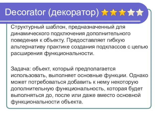 Decorator (декоратор) Структурный шаблон, предназначенный для динамического подключения дополнительного поведения