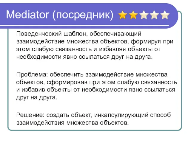 Mediator (посредник) Поведенческий шаблон, обеспечивающий взаимодействие множества объектов, формируя при