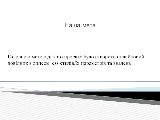 Наша мета Головною метою даного проекту було створити онлайновий довідник з описом css