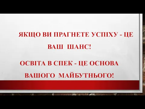 ЯКЩО ВИ ПРАГНЕТЕ УСПІХУ - ЦЕ ВАШ ШАНС! ОСВІТА В СПЕК - ЦЕ ОСНОВА ВАШОГО МАЙБУТНЬОГО!