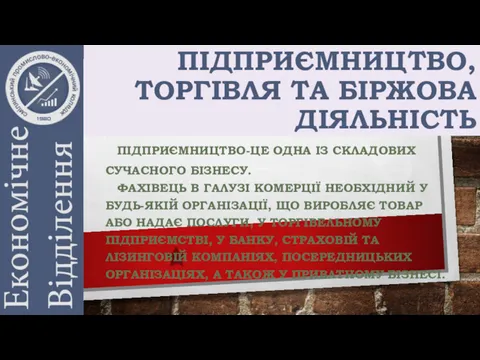 ПІДПРИЄМНИЦТВО, ТОРГІВЛЯ ТА БІРЖОВА ДІЯЛЬНІСТЬ ПІДПРИЄМНИЦТВО-ЦЕ ОДНА ІЗ СКЛАДОВИХ СУЧАСНОГО