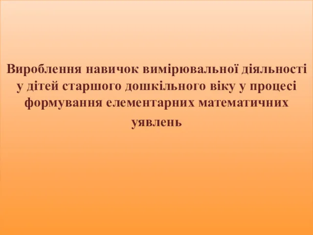 Вироблення навичок вимірювальної діяльності у дітей старшого дошкільного віку у процесі формування елементарних математичних уявлень