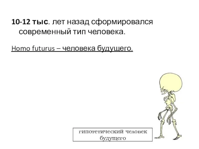 10-12 тыс. лет назад сформировался современный тип человека. Homo futurus – человека будущего.