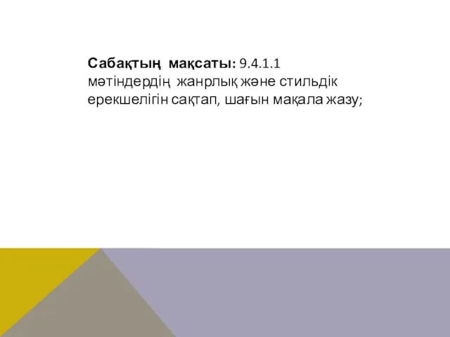 Сабақтың мақсаты: 9.4.1.1 мәтіндердің жанрлық және стильдік ерекшелігін сақтап, шағын мақала жазу;