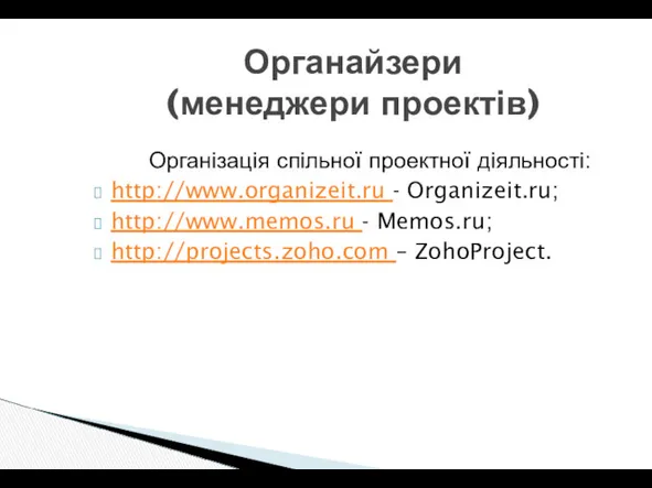 Органайзери (менеджери проектів) Організація спільної проектної діяльності: http://www.organizeit.ru - Organizeit.ru; http://www.memos.ru - Memos.ru; http://projects.zoho.com – ZohoProject.