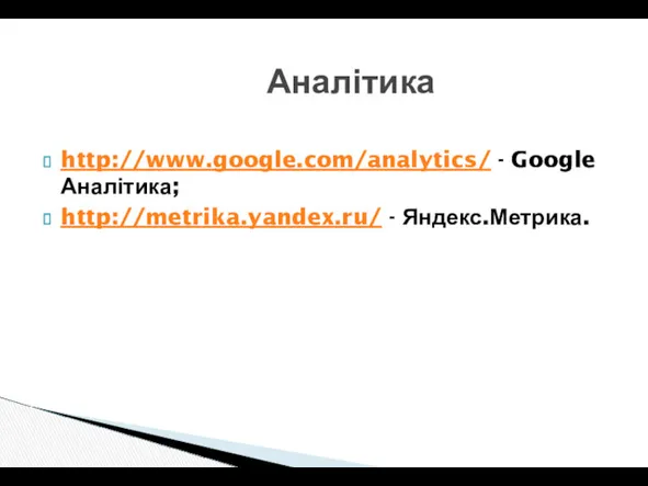 Аналітика http://www.google.com/analytics/ - Google Аналітика; http://metrika.yandex.ru/ - Яндекс.Метрика.