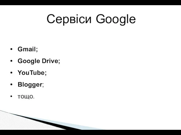 Gmail; Google Drive; YouTube; Blogger; тощо. Сервіси Google
