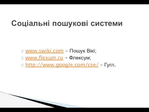 Соціальні пошукові системи www.swiki.com – Пошук Вікі; www.flexum.ru – Флексум; http://www.google.com/cse/ – Гугл.