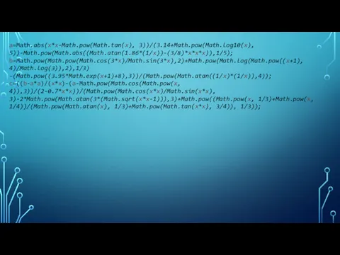 a=Math.abs(x*x-Math.pow(Math.tan(x), 3))/(3.14+Math.pow(Math.log10(x), 5))-Math.pow(Math.abs((Math.atan(1.86*(1/x))-(3/8)*x*x*x)),1/5); b=Math.pow(Math.pow(Math.cos(3*x)/Math.sin(3*x),2)+Math.pow(Math.log(Math.pow((x+1), 4)/Math.log(3)),2),1/3) -(Math.pow((3.95*Math.exp(x+1)+8),3))/(Math.pow(Math.atan((1/x)*(1/x)),4)); c=((b-a*a)/(x*x)-(a-Math.pow(Math.cos(Math.pow(x, 4)),3))/(2-0.7*x*x))/(Math.pow(Math.cos(x*x)/Math.sin(x*x), 3)-2*Math.pow(Math.atan(3*(Math.sqrt(x*x-1))),3)+Math.pow((Math.pow(x, 1/3)+Math.pow(x, 1/4))/(Math.pow(Math.atan(x), 1/3)+Math.pow(Math.tan(x*x), 3/4)), 1/3));