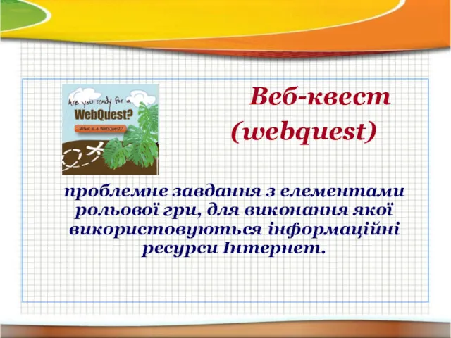 Веб-квест (webquest) проблемне завдання з елементами рольової гри, для виконання якої використовуються інформаційні ресурси Інтернет.