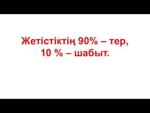 Жетістіктің 90% – тер, 10 % – шабыт.