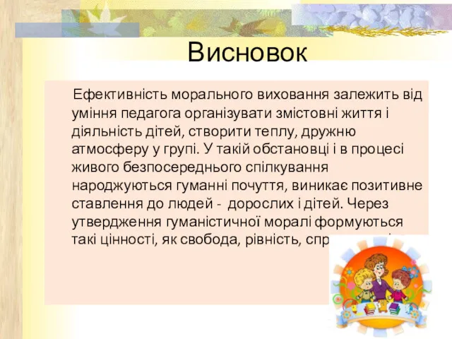 Висновок Ефективність морального виховання залежить від уміння педагога організувати змістовні