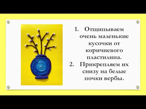 Отщипываем очень маленькие кусочки от коричневого пластилина. Прикрепляем их снизу на белые почки вербы.