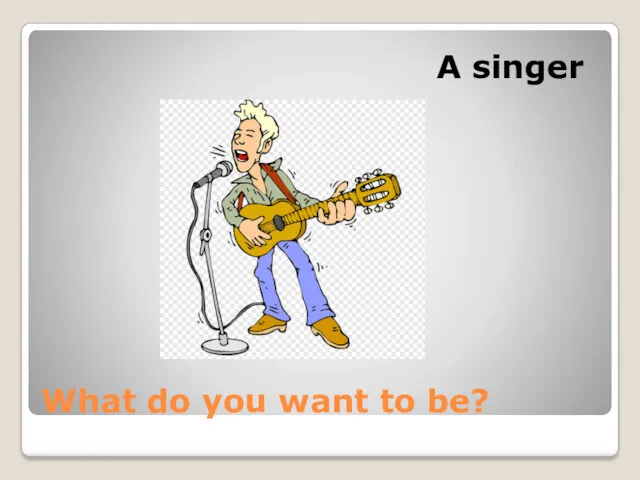 What do you want to be? A singer