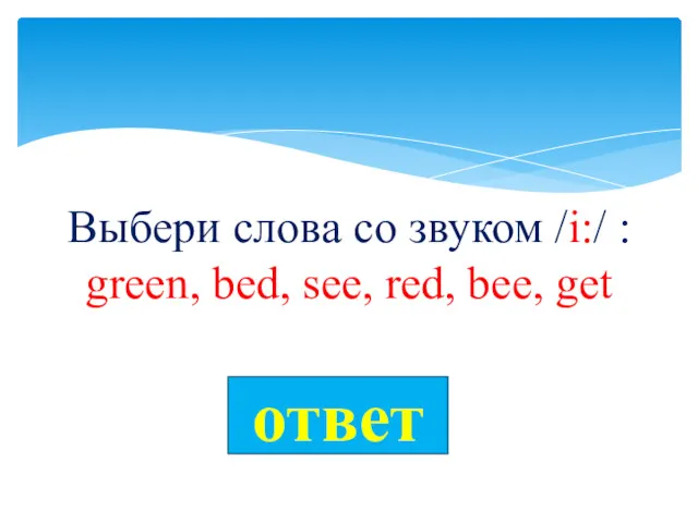 Выбери слова со звуком /i:/ : green, bed, see, red, bee, get