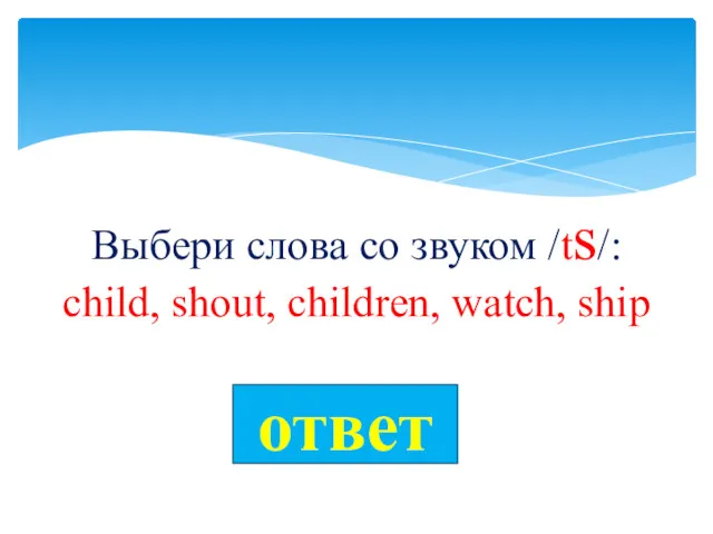 Выбери слова со звуком /ts/: child, shout, children, watch, ship