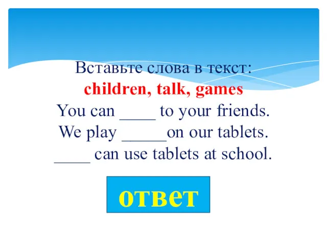 Вставьте слова в текст: children, talk, games You can ____