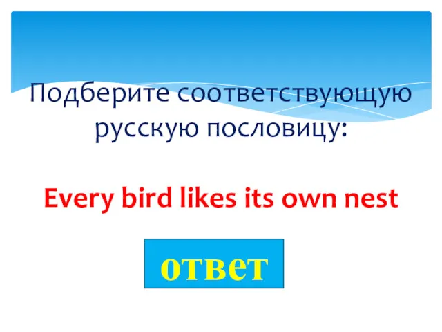 Подберите соответствующую русскую пословицу: Every bird likes its own nest