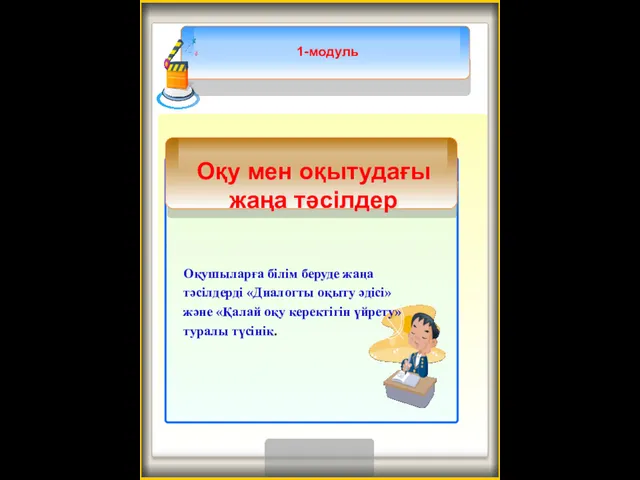 1-модуль Оқушыларға білім беруде жаңа тәсілдерді «Диалогты оқыту әдісі» және «Қалай оқу керектігін үйрету» туралы түсінік.