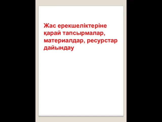 Жас ерекшеліктеріне қарай тапсырмалар, материалдар, ресурстар дайындау