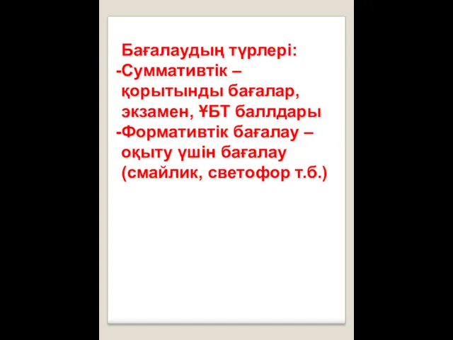 Бағалаудың түрлері: Суммативтік – қорытынды бағалар, экзамен, ҰБТ баллдары Формативтік бағалау – оқыту