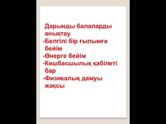 Дарынды балаларды анықтау Белгілі бір ғылымға бейім Өнерге бейім Көшбасшылық қабілеті бар Физикалық дамуы жақсы