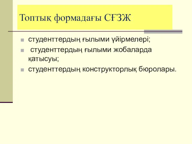 Топтық формадағы СҒЗЖ: студенттердың ғылыми үйірмелері; студенттердың ғылыми жобаларда қатысуы; студенттердың конструкторлық бюролары.