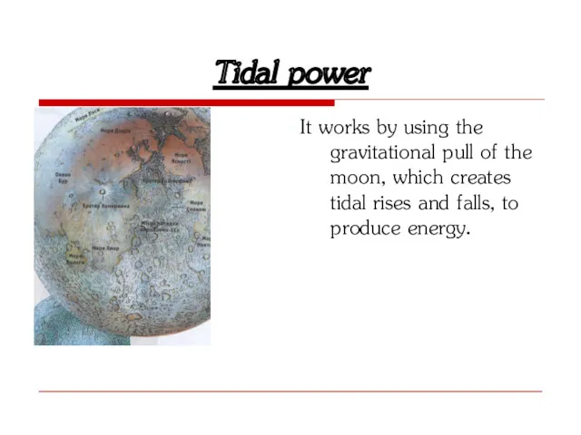 Tidal power It works by using the gravitational pull of