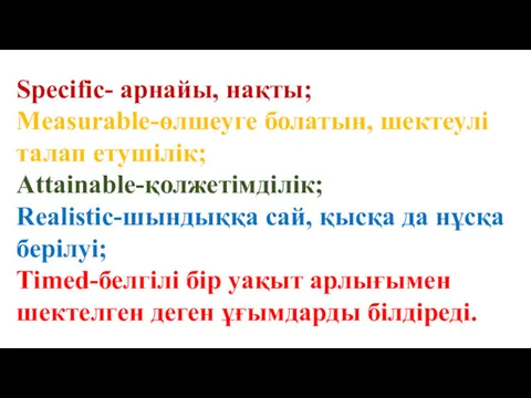 Specific- арнайы, нақты; Measurable-өлшеуге болатын, шектеулі талап етушілік; Attainable-қолжетімділік; Realistic-шындыққа