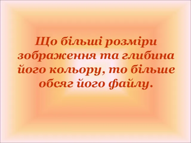 Що більші розміри зображення та глибина його кольору, то більше обсяг його файлу.