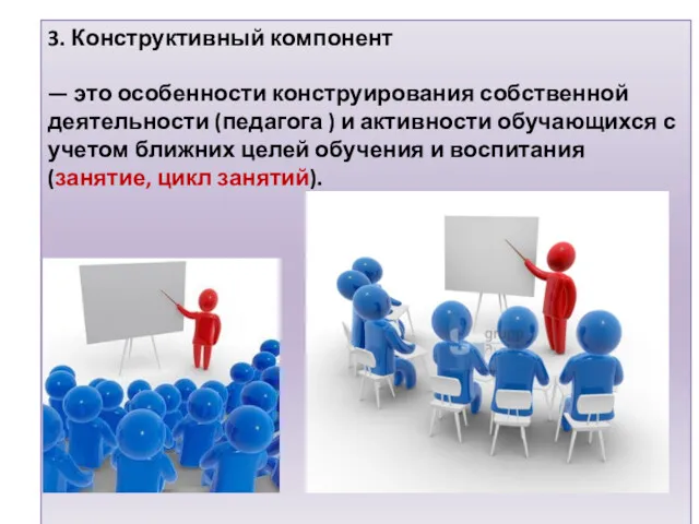 3. Конструктивный компонент — это особенности конструирования собственной деятельности (педагога