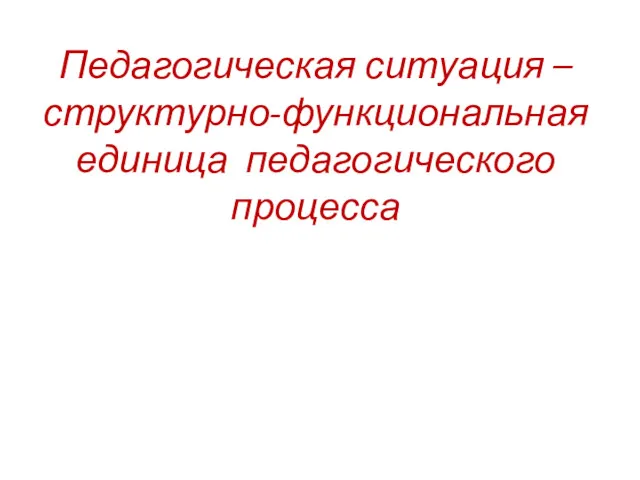 Педагогическая ситуация – структурно-функциональная единица педагогического процесса