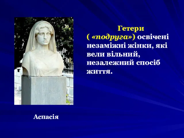 Гетери ( «подруга») освічені незаміжні жінки, які вели вільний, незалежний спосіб життя. Аспасія