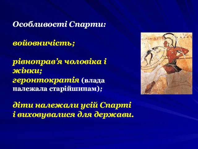 Особливості Спарти: войовничість; рівноправ’я чоловіка і жінки; геронтократія (влада належала