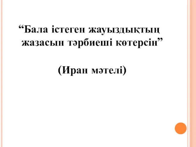 “Бала істеген жауыздықтың жазасын тәрбиеші көтерсін” (Иран мәтелі)