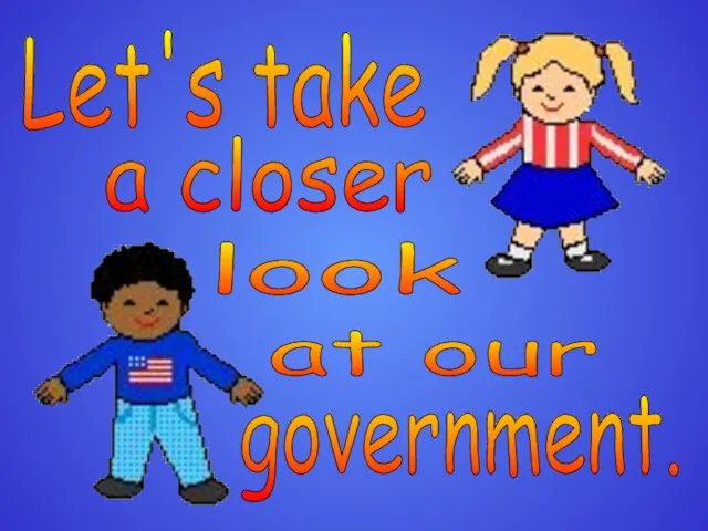 Let's take a closer look at our government.