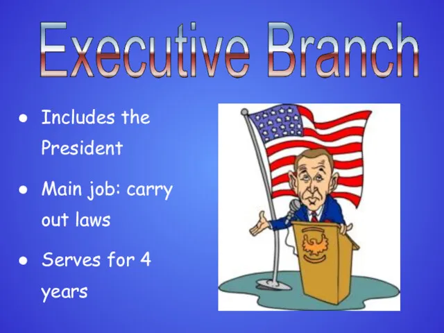 Executive Branch Includes the President Main job: carry out laws Serves for 4 years