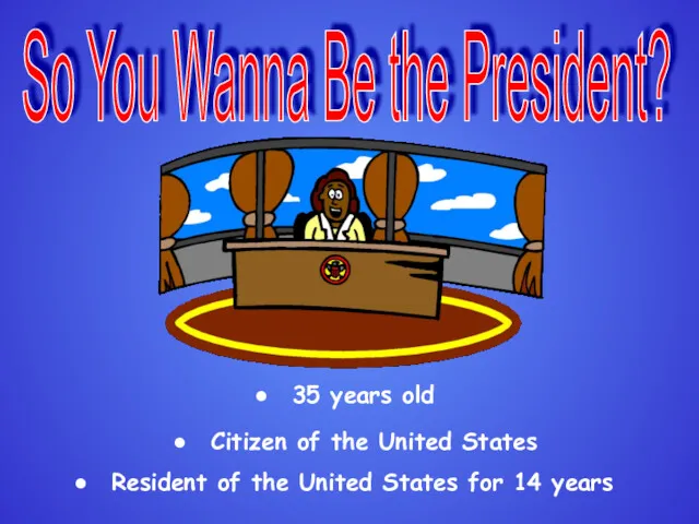 So You Wanna Be the President? 35 years old Citizen