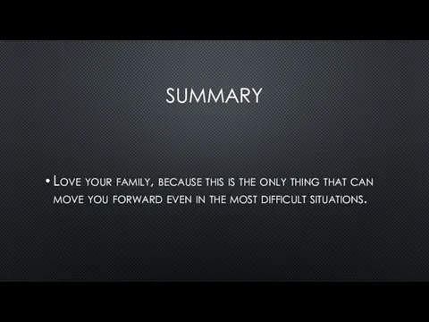 SUMMARY Love your family, because this is the only thing