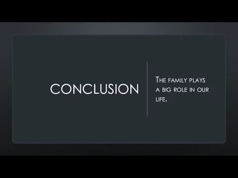 CONCLUSION The family plays a big role in our life.