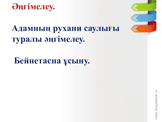 Әңгімелеу. Адамның рухани саулығы туралы әңгімелеу. Бейнетаспа ұсыну.