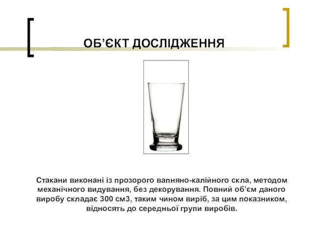 ОБ’ЄКТ ДОСЛІДЖЕННЯ Стакани виконані із прозорого вапняно-калійного скла, методом механічного