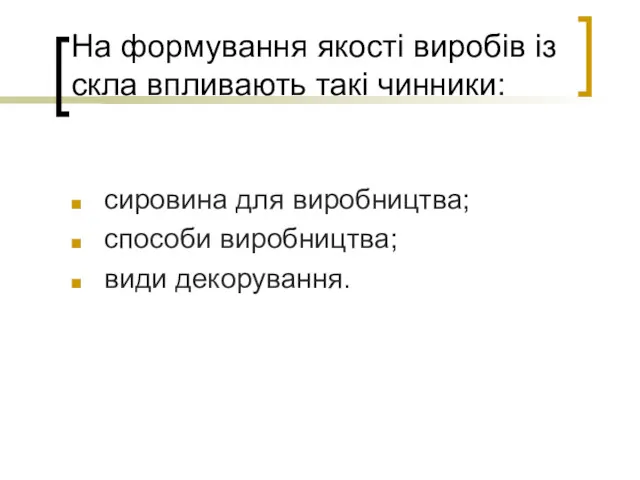 На формування якості виробів із скла впливають такі чинники: сировина для виробництва; способи виробництва; види декорування.