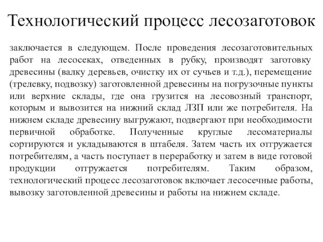 Технологический процесс лесозаготовок заключается в следующем. После проведения лесозаготовительных работ на лесосеках, отведенных