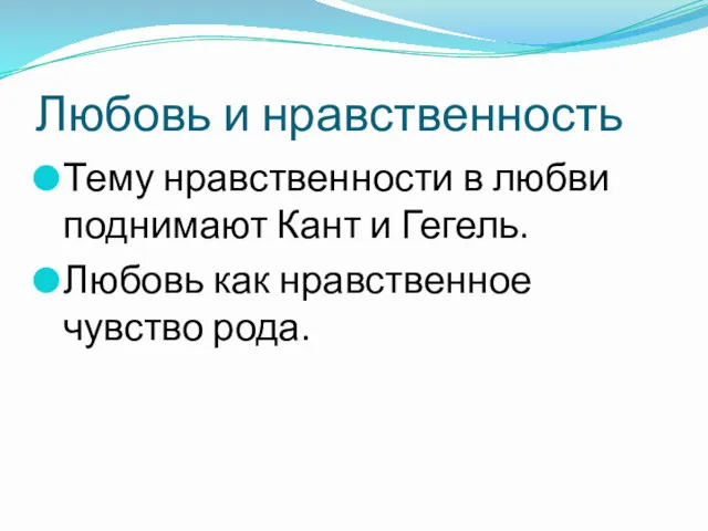 Любовь и нравственность Тему нравственности в любви поднимают Кант и Гегель. Любовь как нравственное чувство рода.