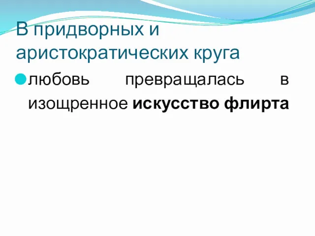 В придворных и аристократических круга любовь превращалась в изощренное искусство флирта