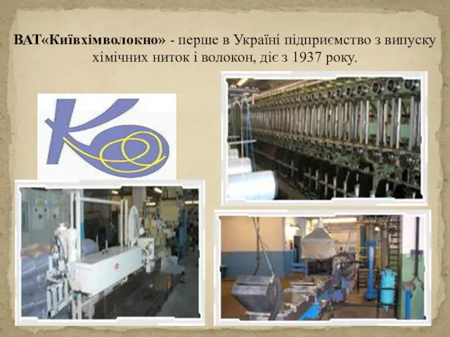 ВАТ«Київхімволокно» - перше в Україні підприємство з випуску хімічних ниток і волокон, діє з 1937 року.