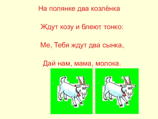 На полянке два козлёнка Ждут козу и блеют тонко: Ме, Тебя ждут два